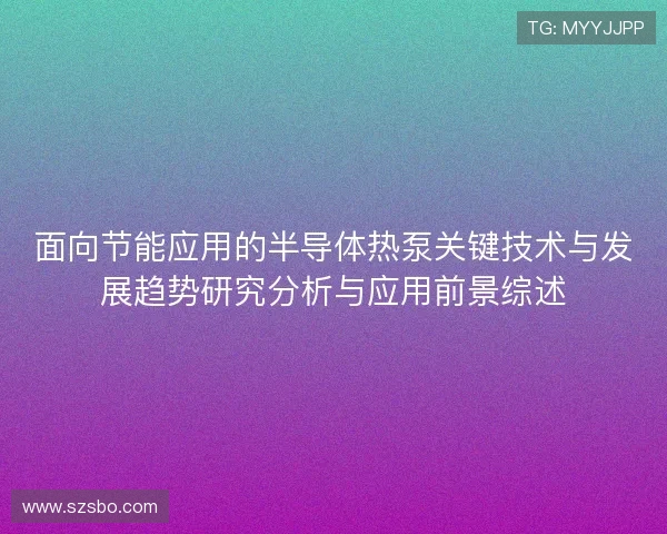 面向节能应用的半导体热泵关键技术与发展趋势研究分析与应用前景综述